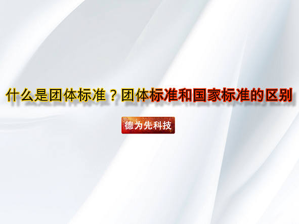 什么是团体标准？团体标准和国家标准的区别