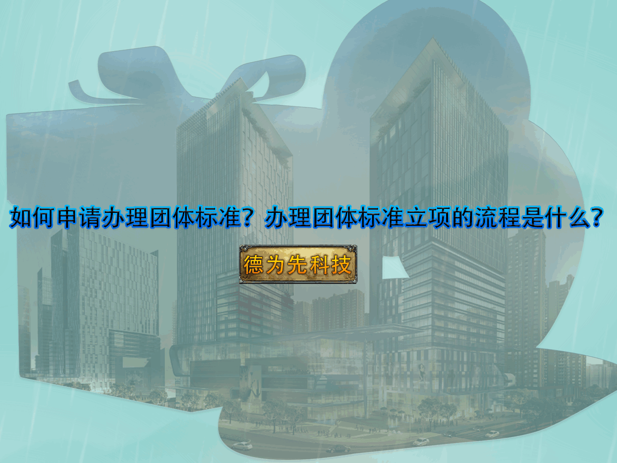 如何申请办理团体标准？办理团体标准立项的流程是什么？