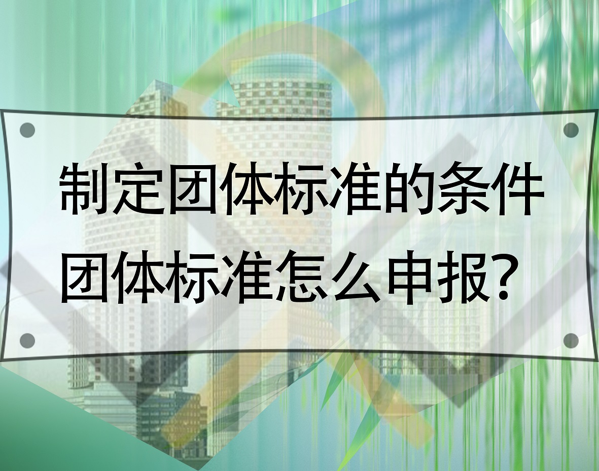 制定团体标准的条件，团体标准怎么申报？